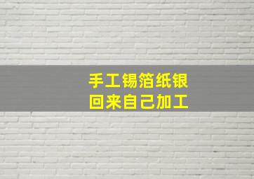 手工锡箔纸银 回来自己加工